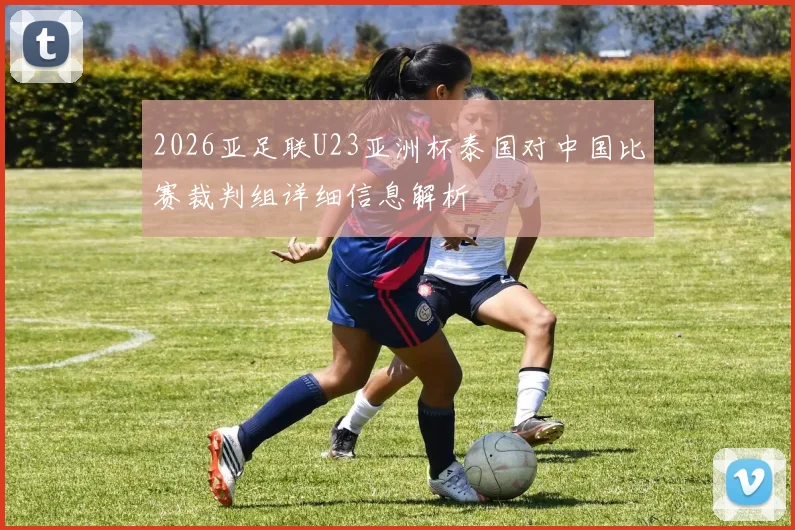 2026亚足联U23亚洲杯泰国对中国比赛裁判组详细信息解析