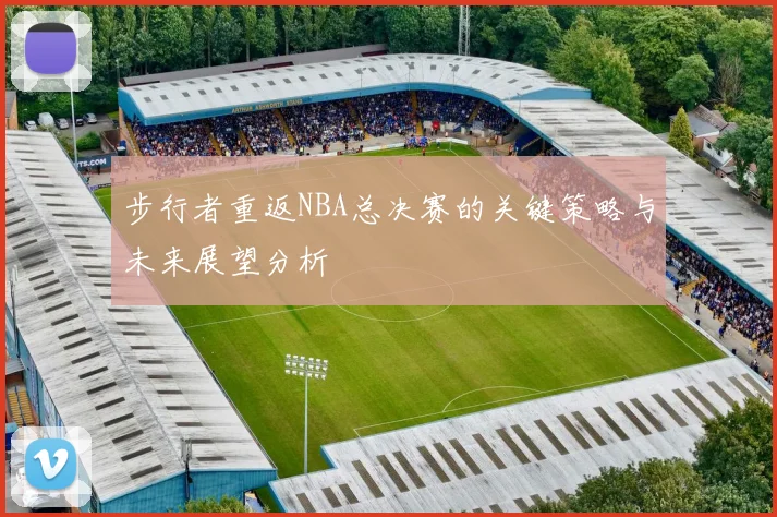 步行者重返NBA总决赛的关键策略与未来展望分析