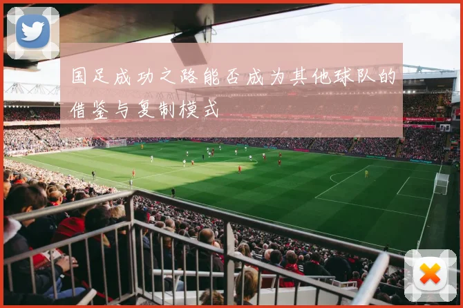 国足成功之路能否成为其他球队的借鉴与复制模式