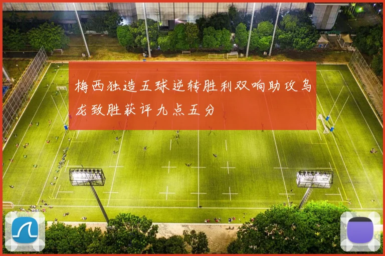 梅西独造五球逆转胜利双响助攻乌龙致胜获评九点五分