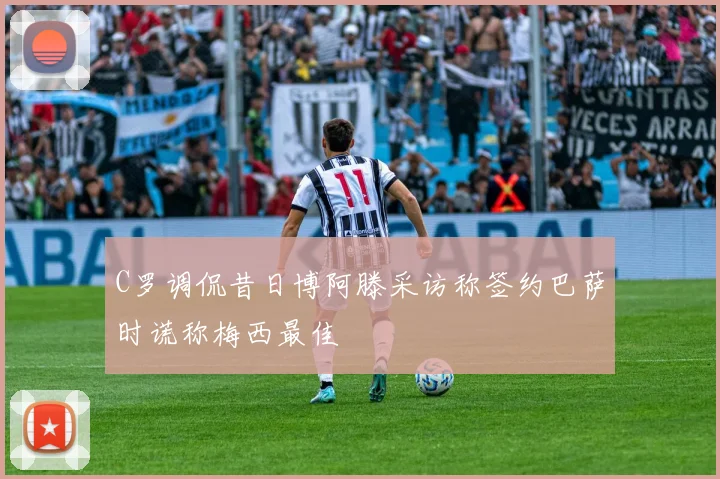 C罗调侃昔日博阿滕采访称签约巴萨时谎称梅西最佳