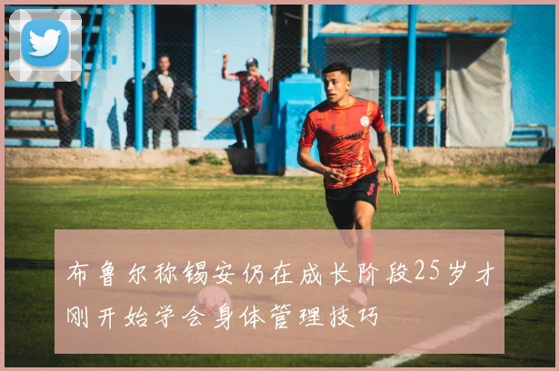 布鲁尔称锡安仍在成长阶段25岁才刚开始学会身体管理技巧