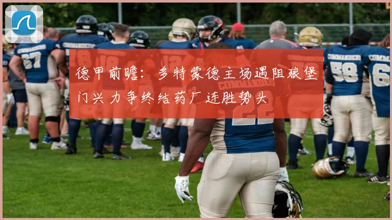 德甲前瞻：多特蒙德主场遇阻狼堡门兴力争终结药厂连胜势头