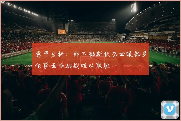 意甲分析：那不勒斯状态回暖佛罗伦萨面临挑战难以取胜