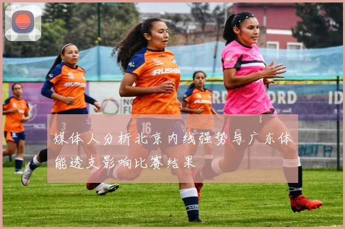 媒体人分析北京内线强势与广东体能透支影响比赛结果