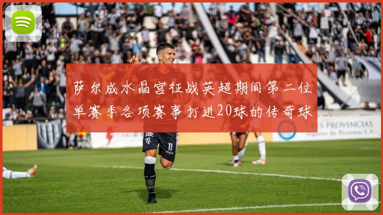 萨尔成水晶宫征战英超期间第二位单赛季各项赛事打进20球的传奇球员