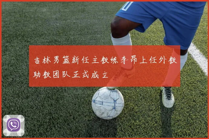 吉林男篮新任主教练李昂上任外教助教团队正式成立